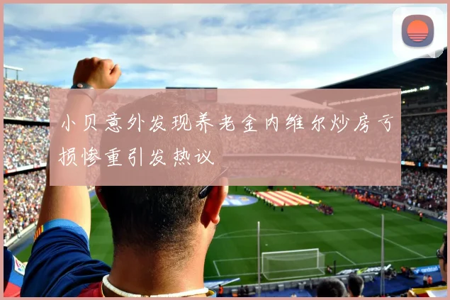 小贝意外发现养老金内维尔炒房亏损惨重引发热议